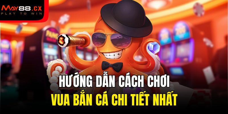 Hướng dẫn cách chơi vua bắn cá chi tiết nhất