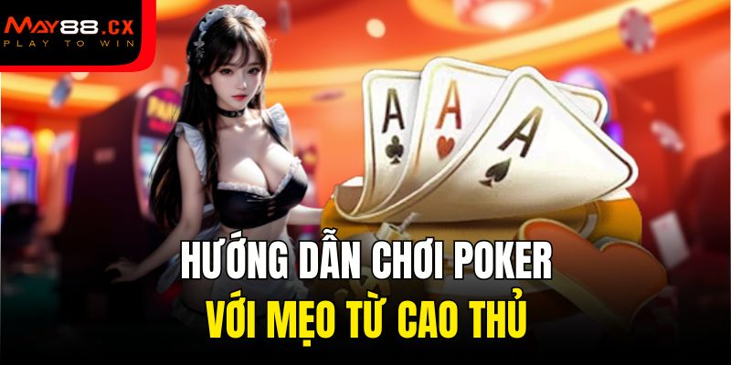 Hướng dẫn chơi Poker với mẹo từ cao thủ