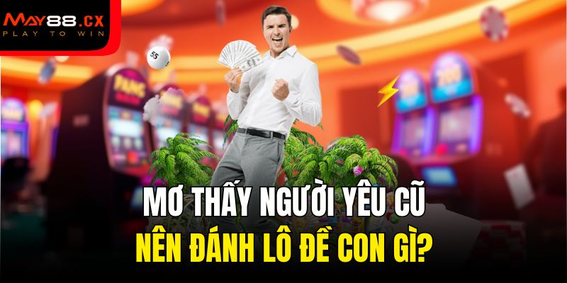 Mơ thấy người yêu cũ nên đánh lô đề con gì?