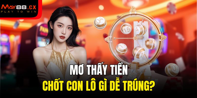 Mơ thấy tiền chốt con lô gì dễ trúng?