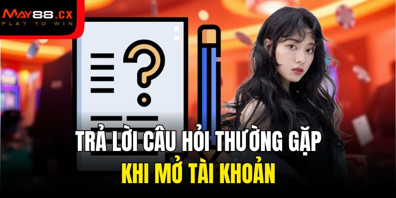 Trả lời câu hỏi thường gặp khi mở tài khoản